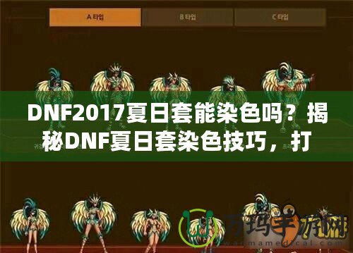 DNF2017夏日套能染色嗎？揭秘DNF夏日套染色技巧，打造專屬個(gè)性外觀