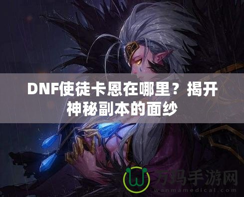 DNF使徒卡恩在哪里？揭開神秘副本的面紗