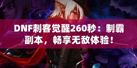 DNF刺客覺醒260秒：制霸副本，暢享無敵體驗！