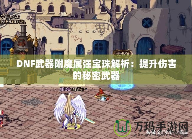 DNF武器附魔屬強寶珠解析：提升傷害的秘密武器