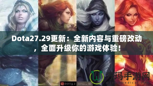 Dota27.29更新：全新內(nèi)容與重磅改動(dòng)，全面升級(jí)你的游戲體驗(yàn)！