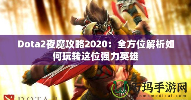 Dota2夜魔攻略2020：全方位解析如何玩轉(zhuǎn)這位強(qiáng)力英雄