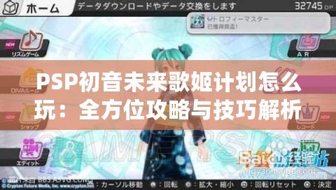 PSP初音未來歌姬計(jì)劃怎么玩：全方位攻略與技巧解析