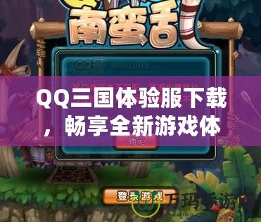 QQ三國體驗服下載，暢享全新游戲體驗！