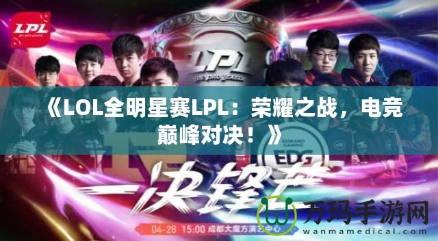 《LOL全明星賽LPL：榮耀之戰(zhàn)，電競(jìng)巔峰對(duì)決！》