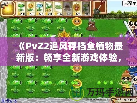 《PvZ2追風(fēng)存檔全植物最新版：暢享全新游戲體驗(yàn)，提升戰(zhàn)力從此不再難》