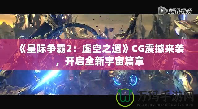 《星際爭霸2：虛空之遺》CG震撼來襲，開啟全新宇宙篇章