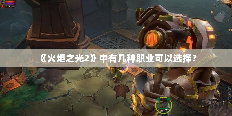 《火炬之光2》中有幾種職業(yè)可以選擇？