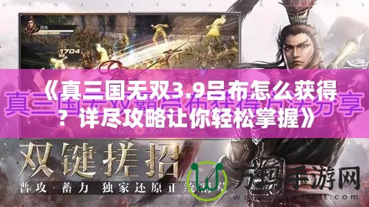 《真三國(guó)無雙3.9呂布怎么獲得？詳盡攻略讓你輕松掌握》