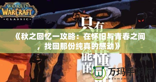 《秋之回憶一攻略：在懷舊與青春之間，找回那份純真的感動(dòng)》