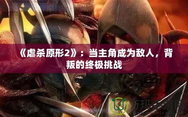 《虐殺原形2》：當(dāng)主角成為敵人，背叛的終極挑戰(zhàn)