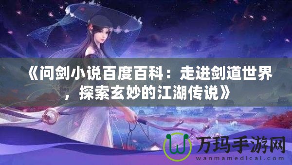 《問劍小說百度百科：走進劍道世界，探索玄妙的江湖傳說》