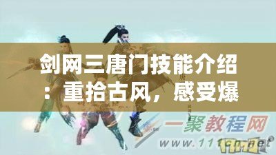 劍網(wǎng)三唐門(mén)技能介紹：重拾古風(fēng)，感受爆發(fā)與策略的完美結(jié)合