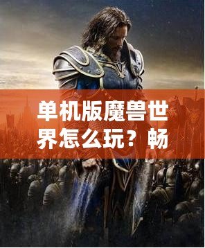 單機版魔獸世界怎么玩？暢游艾澤拉斯，告別網(wǎng)絡(luò)束縛！