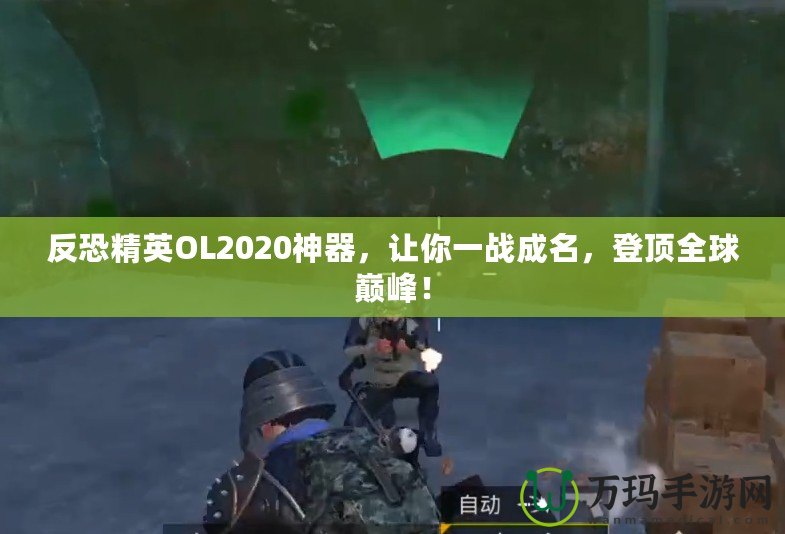 反恐精英OL2020神器，讓你一戰(zhàn)成名，登頂全球巔峰！