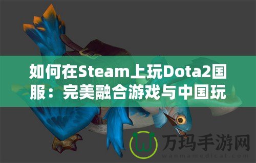 如何在Steam上玩Dota2國(guó)服：完美融合游戲與中國(guó)玩家的需求