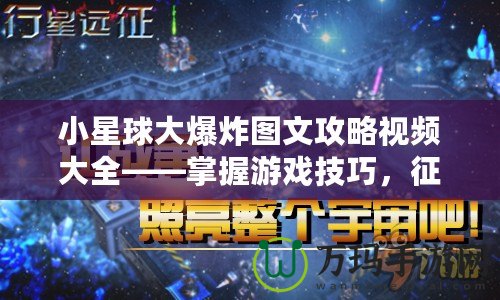 小星球大爆炸圖文攻略視頻大全——掌握游戲技巧，征服星際宇宙！