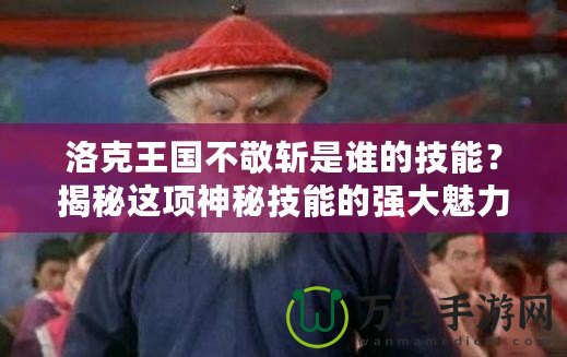 洛克王國不敬斬是誰的技能？揭秘這項神秘技能的強大魅力