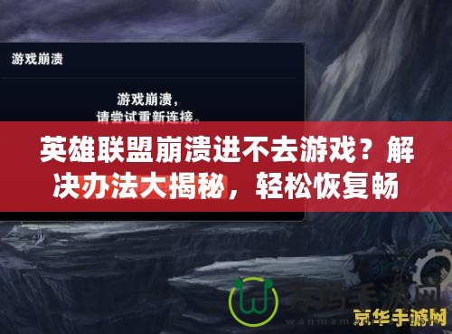 英雄聯(lián)盟崩潰進不去游戲？解決辦法大揭秘，輕松恢復(fù)暢玩！