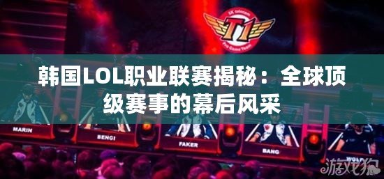 韓國LOL職業(yè)聯(lián)賽揭秘：全球頂級賽事的幕后風采