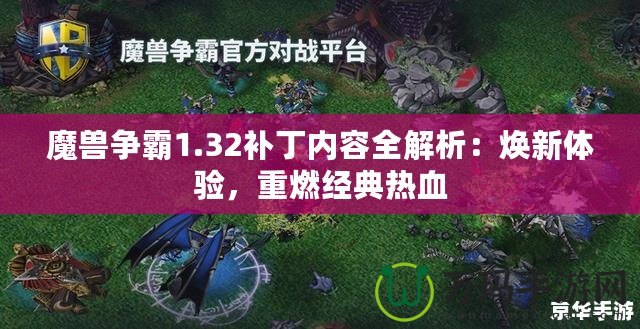 魔獸爭霸1.32補丁內(nèi)容全解析：煥新體驗，重燃經(jīng)典熱血