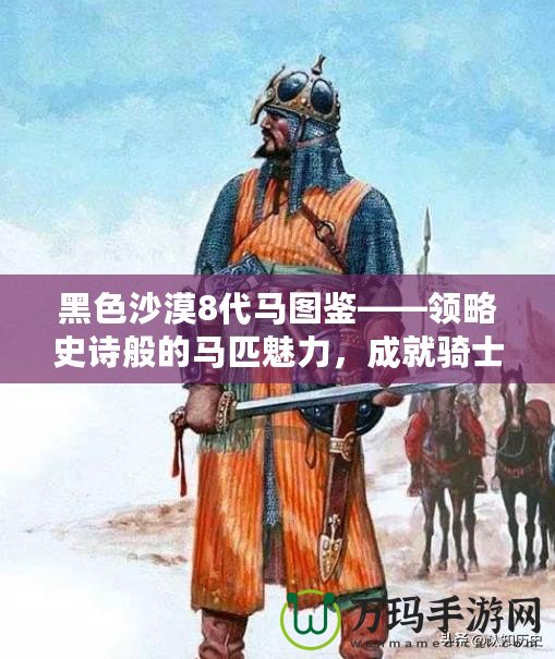 黑色沙漠8代馬圖鑒——領略史詩般的馬匹魅力，成就騎士夢想