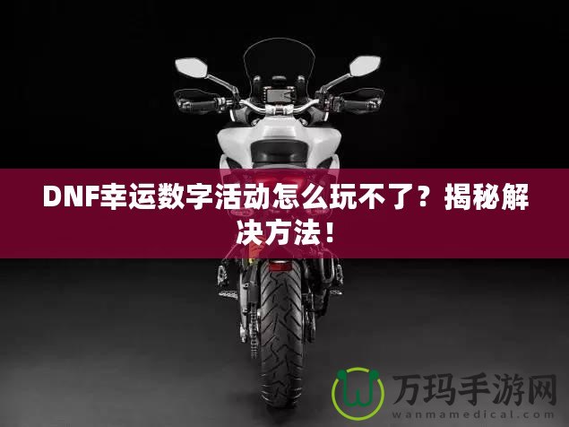 DNF幸運數(shù)字活動怎么玩不了？揭秘解決方法！