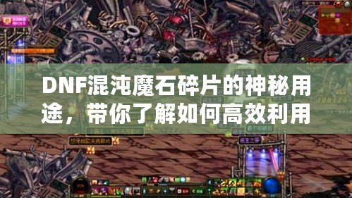 DNF混沌魔石碎片的神秘用途，帶你了解如何高效利用