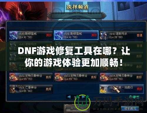 DNF游戲修復(fù)工具在哪？讓你的游戲體驗(yàn)更加順暢！