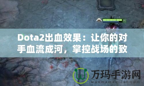 Dota2出血效果：讓你的對手血流成河，掌控戰(zhàn)場的致命武器