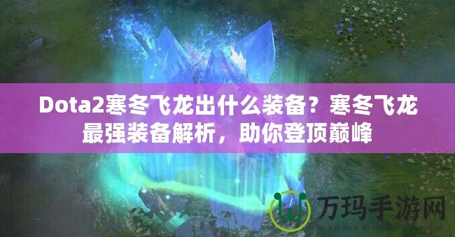 Dota2寒冬飛龍出什么裝備？寒冬飛龍最強裝備解析，助你登頂巔峰