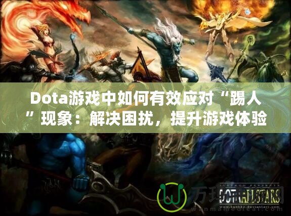 Dota游戲中如何有效應(yīng)對“踢人”現(xiàn)象：解決困擾，提升游戲體驗