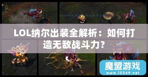 LOL納爾出裝全解析：如何打造無敵戰(zhàn)斗力？