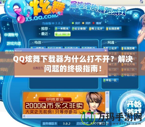 QQ炫舞下載器為什么打不開？解決問題的終極指南！