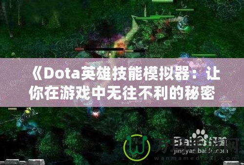 《Dota英雄技能模擬器：讓你在游戲中無往不利的秘密武器》