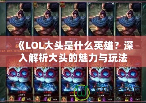 《LOL大頭是什么英雄？深入解析大頭的魅力與玩法》