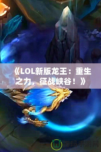 《LOL新版龍王：重生之力，征戰(zhàn)峽谷！》