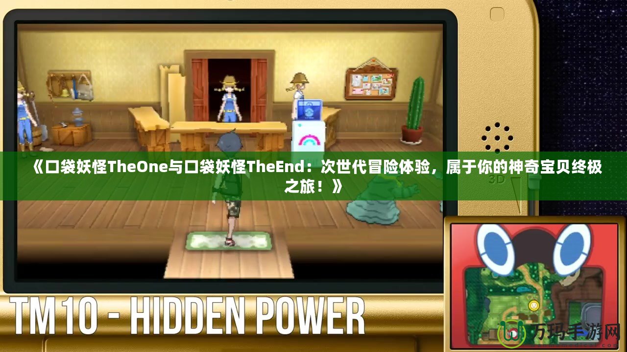 《口袋妖怪TheOne與口袋妖怪TheEnd：次世代冒險(xiǎn)體驗(yàn)，屬于你的神奇寶貝終極之旅！》