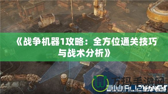 《戰(zhàn)爭機(jī)器1攻略：全方位通關(guān)技巧與戰(zhàn)術(shù)分析》