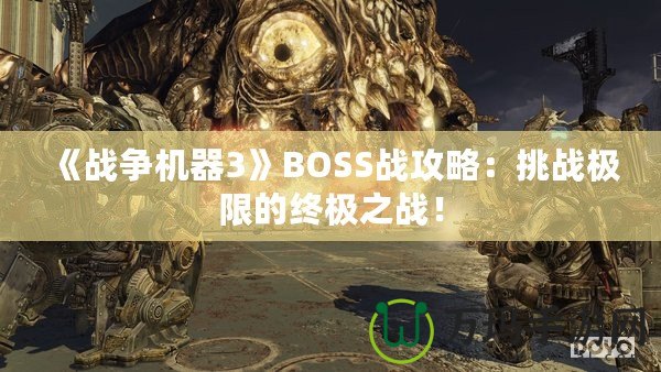 《戰(zhàn)爭機(jī)器3》BOSS戰(zhàn)攻略：挑戰(zhàn)極限的終極之戰(zhàn)！