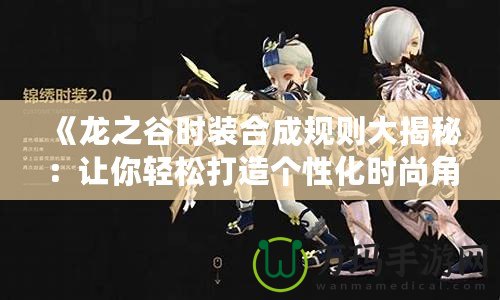 《龍之谷時裝合成規(guī)則大揭秘：讓你輕松打造個性化時尚角色》