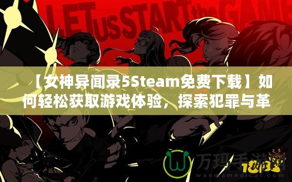 【女神異聞錄5Steam免費下載】如何輕松獲取游戲體驗，探索犯罪與革命的故事！