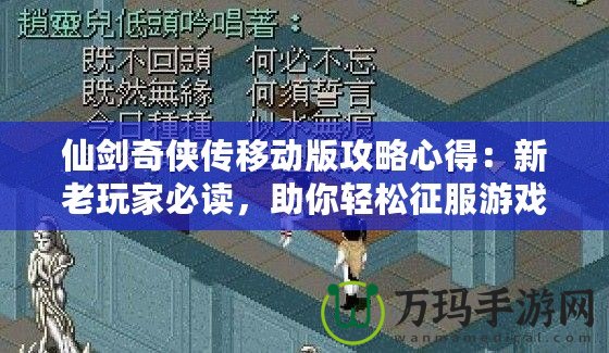 仙劍奇?zhèn)b傳移動(dòng)版攻略心得：新老玩家必讀，助你輕松征服游戲世界