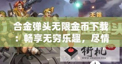 合金彈頭無限金幣下載：暢享無窮樂趣，盡情戰(zhàn)斗