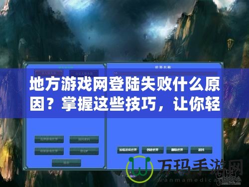 地方游戲網(wǎng)登陸失敗什么原因？掌握這些技巧，讓你輕松解決登錄難題！