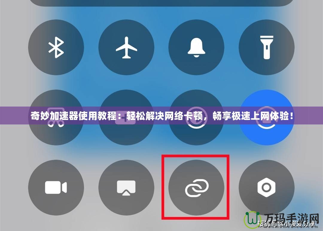 奇妙加速器使用教程：輕松解決網(wǎng)絡(luò)卡頓，暢享極速上網(wǎng)體驗！