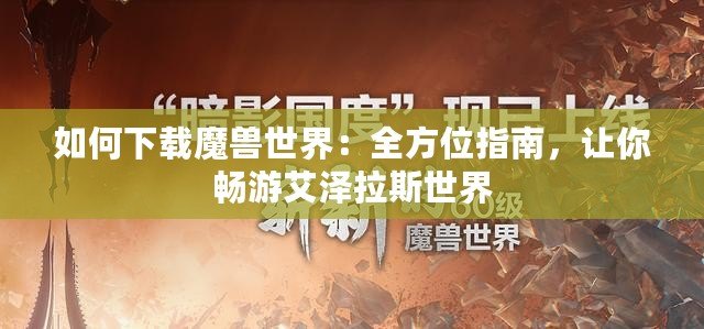 如何下載魔獸世界：全方位指南，讓你暢游艾澤拉斯世界