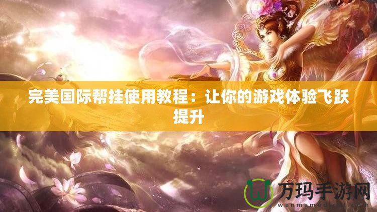 完美國際幫掛使用教程：讓你的游戲體驗飛躍提升