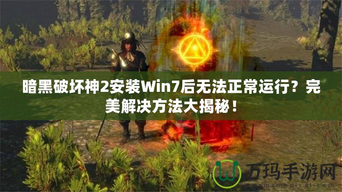 暗黑破壞神2安裝Win7后無法正常運(yùn)行？完美解決方法大揭秘！