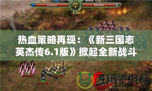 熱血策略再現(xiàn)：《新三國志英杰傳6.1版》掀起全新戰(zhàn)斗浪潮！